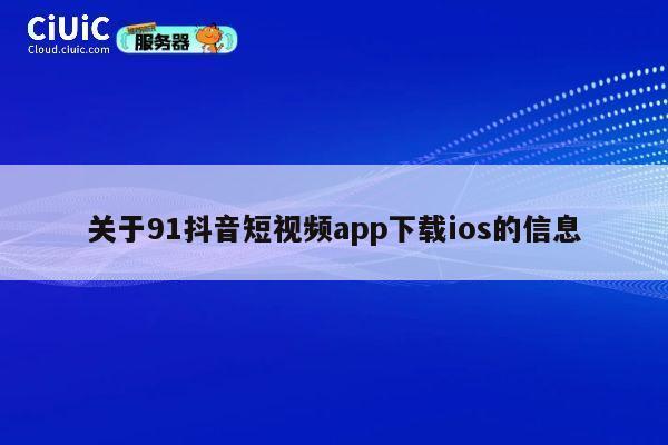 关于91抖音短视频app下载ios的信息 第1张