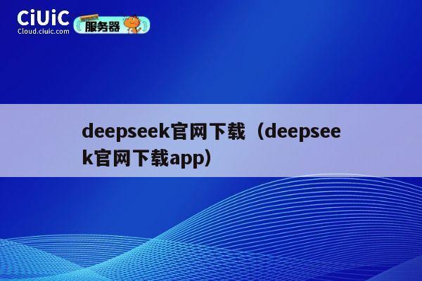 deepseek官网下载（deepseek官网下载app） 第1张