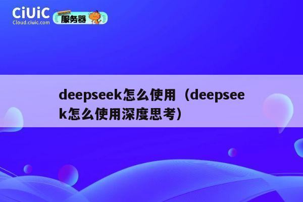 deepseek怎么使用（deepseek怎么使用深度思考） 第1张