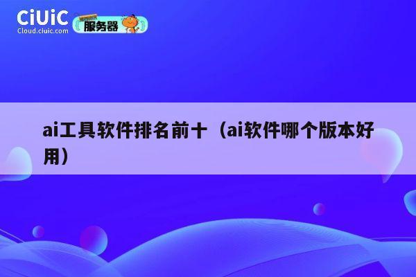 ai工具软件排名前十（ai软件哪个版本好用） 第1张