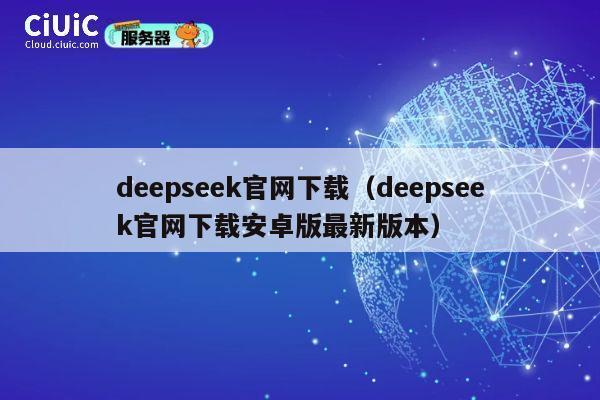 deepseek官网下载（deepseek官网下载安卓版最新版本） 第1张