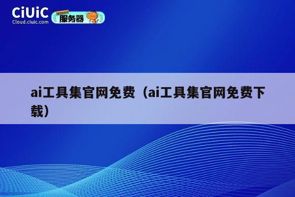 ai工具集官网免费（ai工具集官网免费下载） 第1张