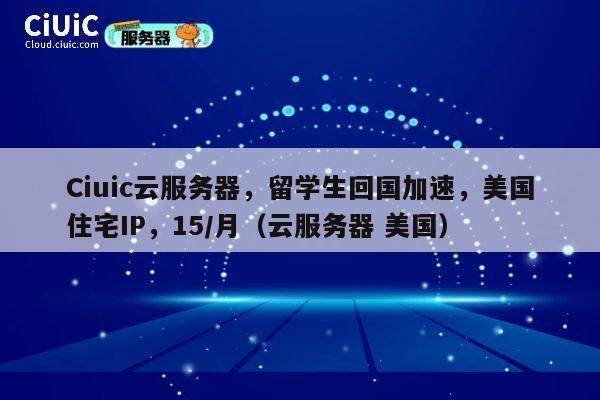 Ciuic云服务器，留学生回国加速，美国住宅IP，15/月（云服务器 美国） 第1张