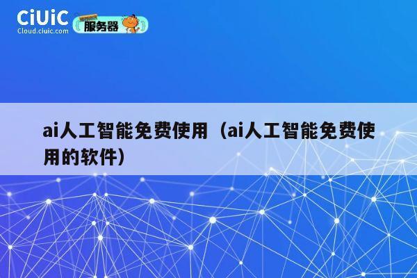 ai人工智能免费使用（ai人工智能免费使用的软件） 第1张