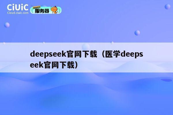 deepseek官网下载（医学deepseek官网下载） 第1张