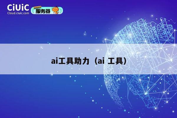 ai工具助力（ai 工具） 第1张