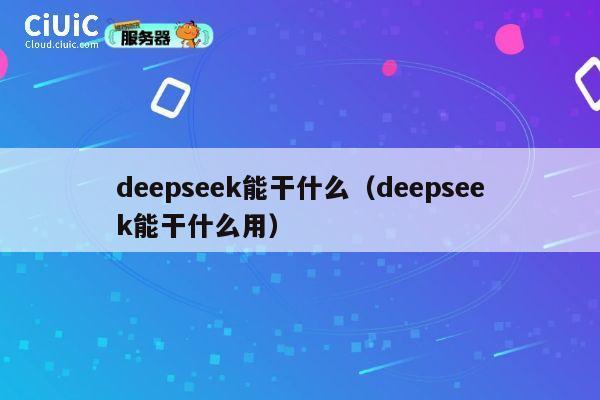 deepseek能干什么（deepseek能干什么用） 第1张