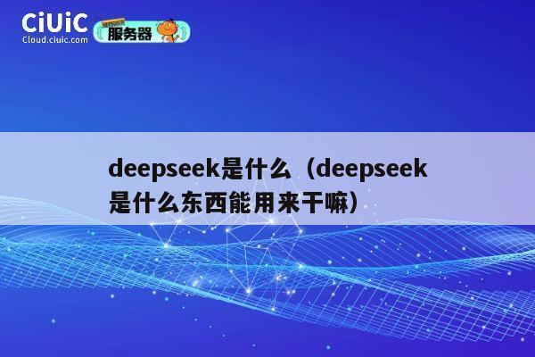 deepseek是什么（deepseek是什么东西能用来干嘛） 第1张