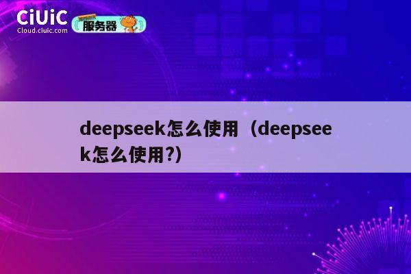deepseek怎么使用（deepseek怎么使用?） 第1张
