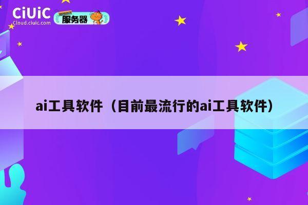 ai工具软件（目前最流行的ai工具软件） 第1张