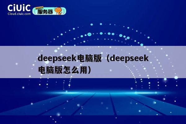 deepseek电脑版（deepseek电脑版怎么用） 第1张