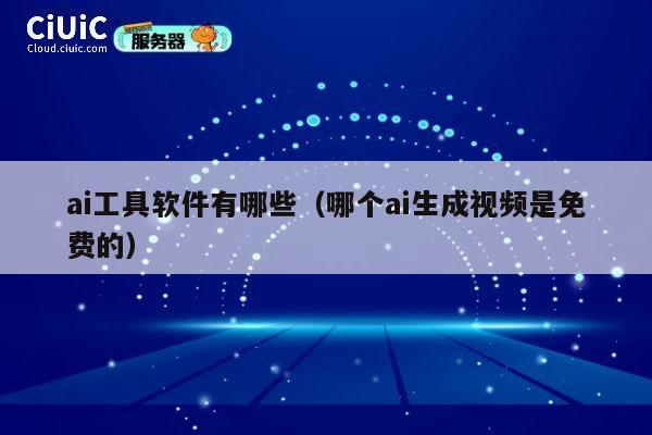 ai工具软件有哪些（哪个ai生成视频是免费的） 第1张