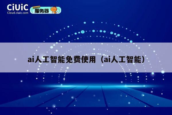 ai人工智能免费使用（ai人工智能） 第1张