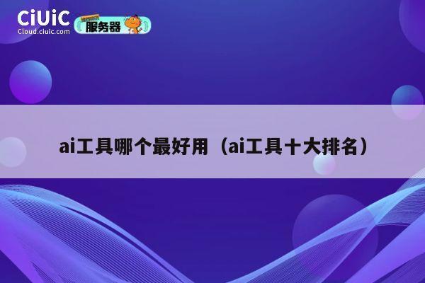 ai工具哪个最好用（ai工具十大排名） 第1张
