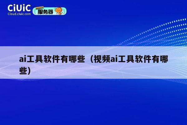 ai工具软件有哪些（视频ai工具软件有哪些） 第1张