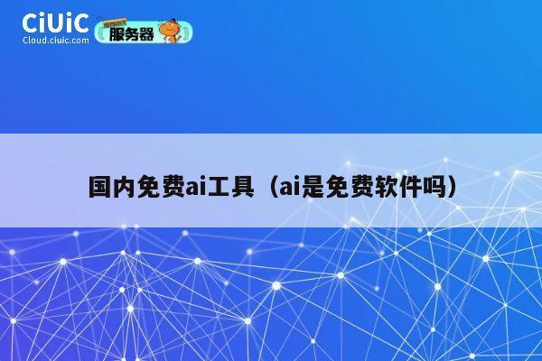 国内免费ai工具（ai是免费软件吗） 第1张
