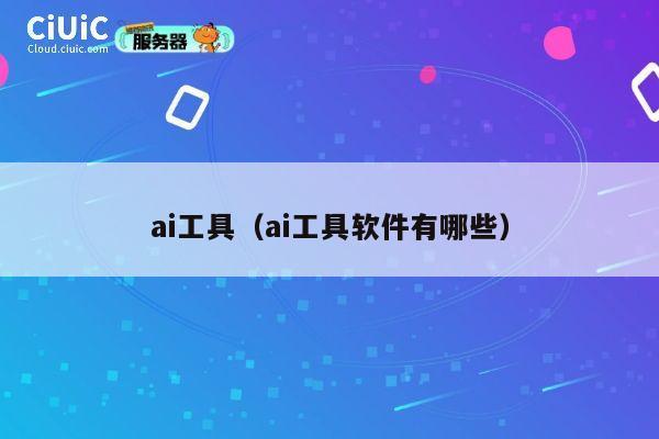 ai工具（ai工具软件有哪些） 第1张