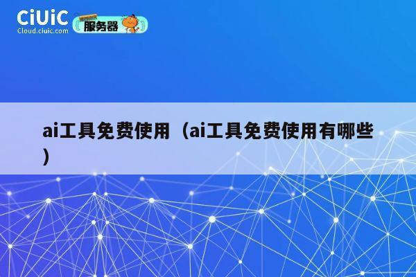 ai工具免费使用（ai工具免费使用有哪些） 第1张