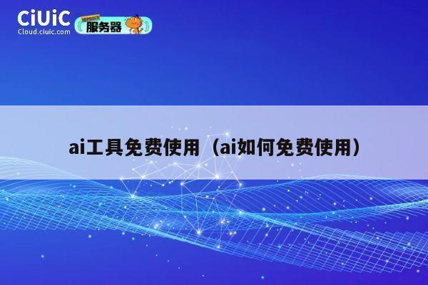 ai工具免费使用（ai如何免费使用） 第1张