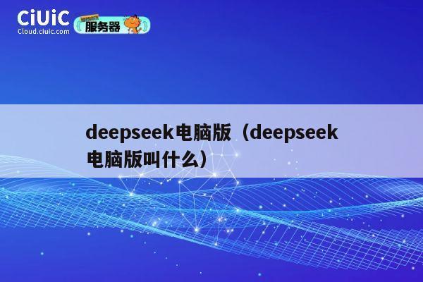 deepseek电脑版（deepseek电脑版叫什么） 第1张