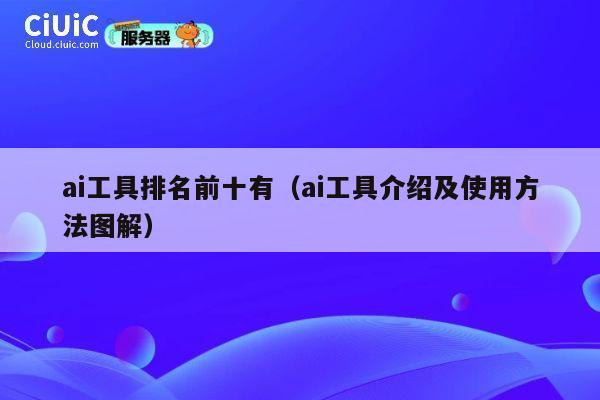 ai工具排名前十有（ai工具介绍及使用方法图解） 第1张