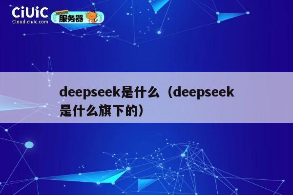 deepseek是什么（deepseek是什么旗下的） 第1张