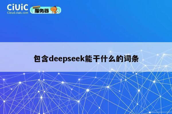 包含deepseek能干什么的词条 第1张