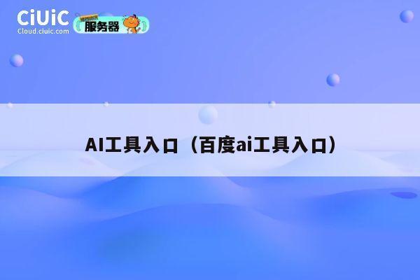 AI工具入口（百度ai工具入口） 第1张