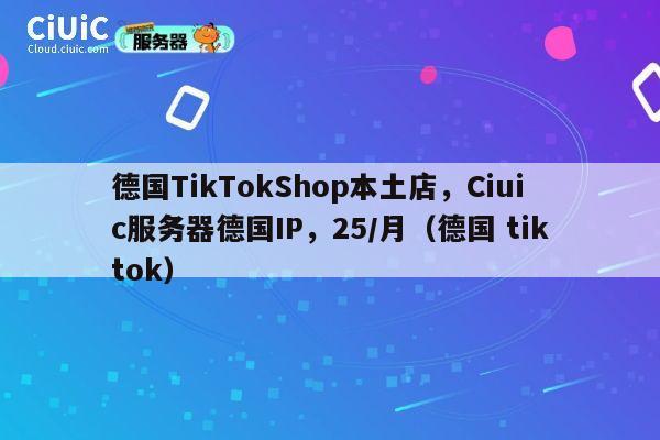 德国TikTokShop本土店，Ciuic服务器德国IP，25/月（德国 tiktok） 第1张