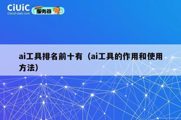 ai工具排名前十有（ai工具的作用和使用方法） 第1张