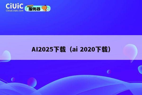 AI2025下载（ai 2020下载） 第1张