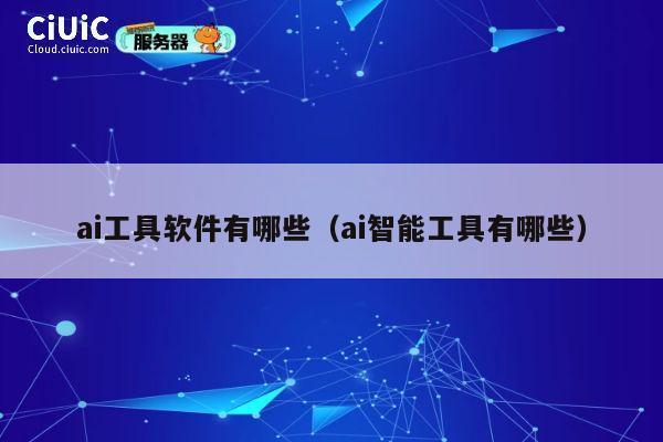 ai工具软件有哪些（ai智能工具有哪些） 第1张