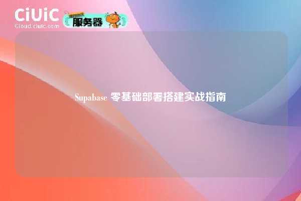 Supabase 零基础部署搭建实战指南