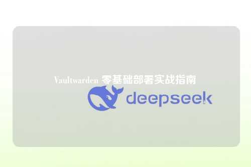 Vaultwarden 零基础部署实战指南