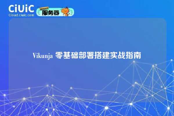 Vikunja 零基础部署搭建实战指南