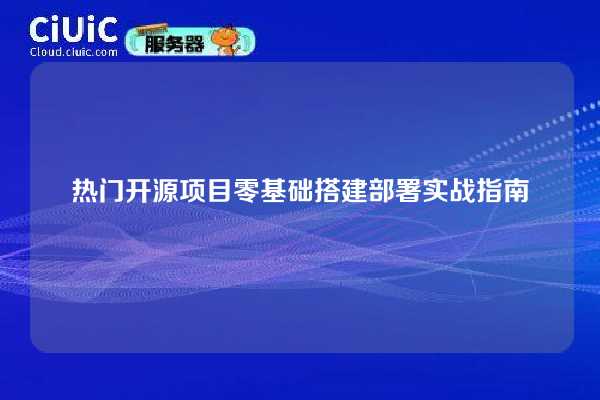 热门开源项目零基础搭建部署实战指南
