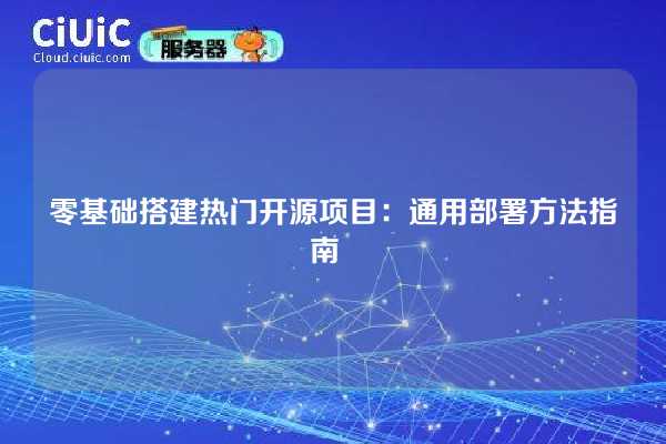 零基础搭建热门开源项目：通用部署方法指南  