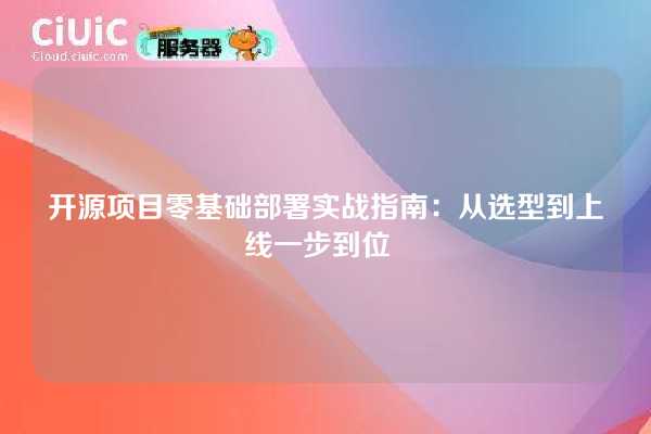 开源项目零基础部署实战指南：从选型到上线一步到位  