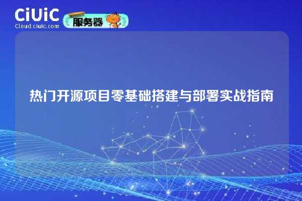 热门开源项目零基础搭建与部署实战指南